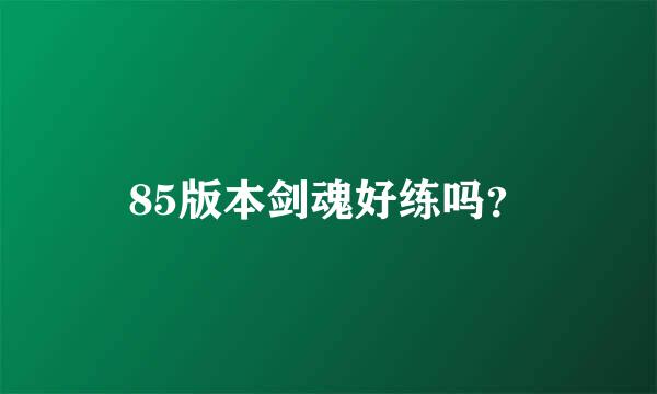 85版本剑魂好练吗？