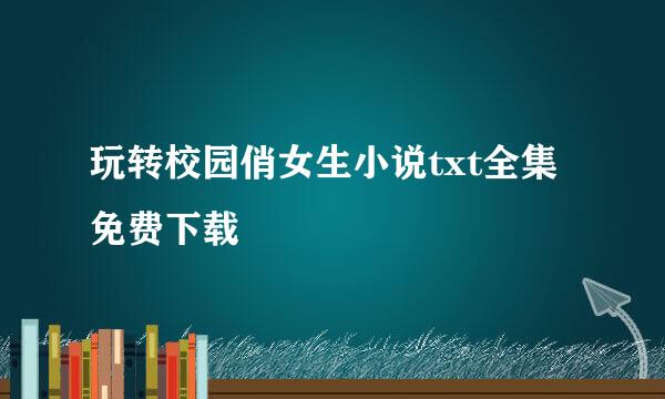 玩转校园俏女生小说txt全集免费下载