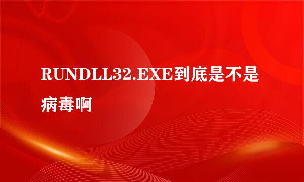 RUNDLL32.EXE到底是不是病毒啊