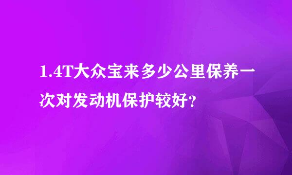 1.4T大众宝来多少公里保养一次对发动机保护较好？