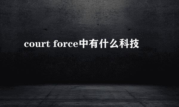 court force中有什么科技