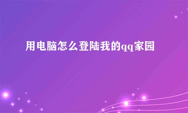 用电脑怎么登陆我的qq家园