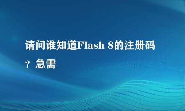 请问谁知道Flash 8的注册码？急需