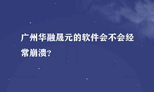 广州华融晟元的软件会不会经常崩溃？