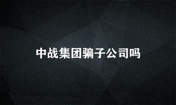 中战集团骗子公司吗