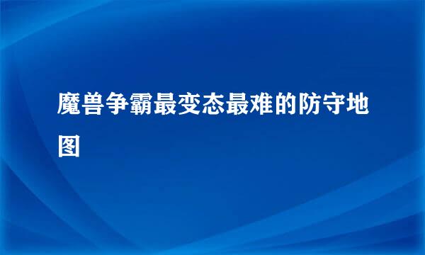 魔兽争霸最变态最难的防守地图