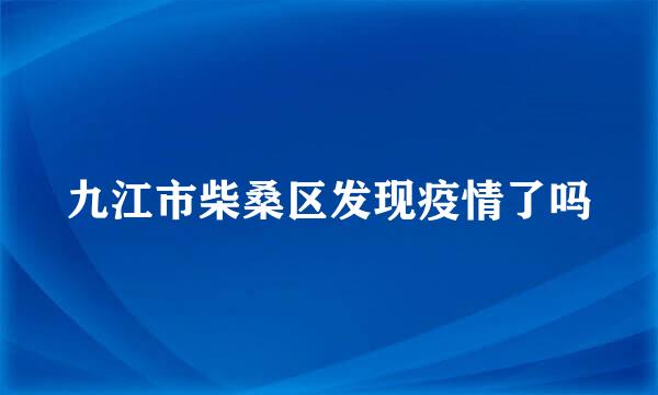 九江市柴桑区发现疫情了吗