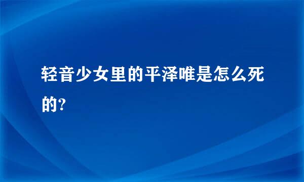 轻音少女里的平泽唯是怎么死的?