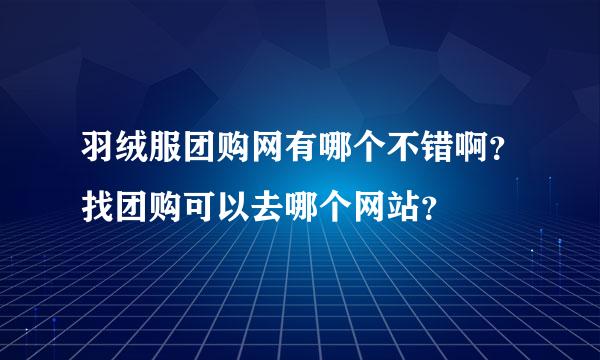 羽绒服团购网有哪个不错啊？找团购可以去哪个网站？