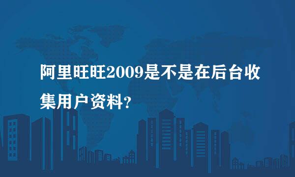 阿里旺旺2009是不是在后台收集用户资料？