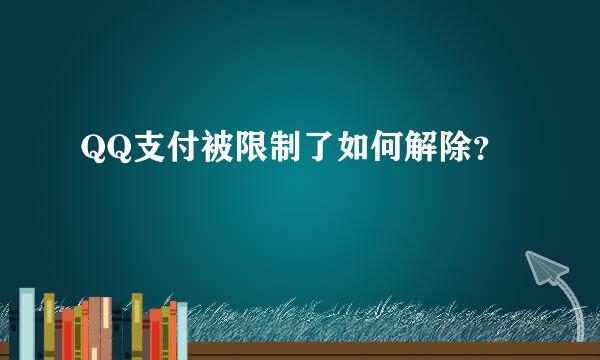 QQ支付被限制了如何解除？