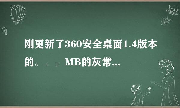 刚更新了360安全桌面1.4版本的。。。MB的灰常不好用~~~现在求1.2或者1.3的~。。！！！！！！！！！！！！