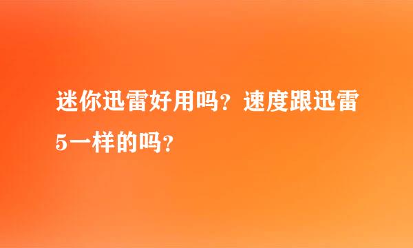 迷你迅雷好用吗？速度跟迅雷5一样的吗？