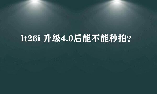 lt26i 升级4.0后能不能秒拍？