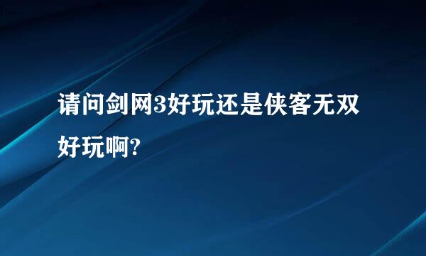 请问剑网3好玩还是侠客无双好玩啊?