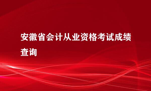 安徽省会计从业资格考试成绩查询