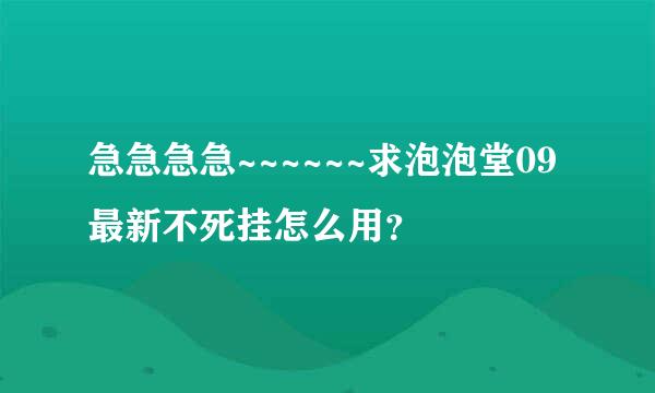 急急急急~~~~~~求泡泡堂09最新不死挂怎么用？