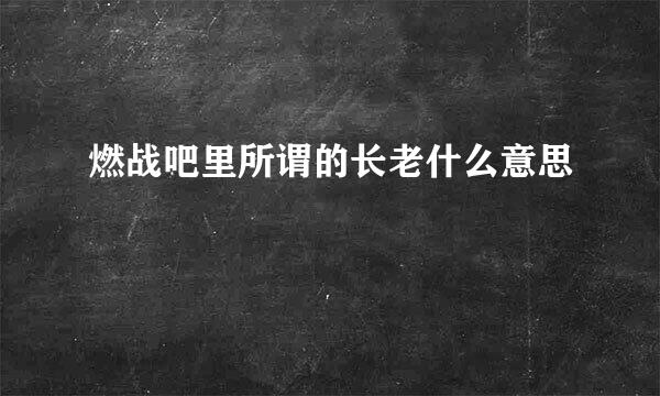 燃战吧里所谓的长老什么意思