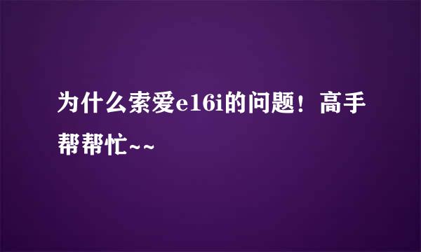 为什么索爱e16i的问题！高手帮帮忙~~