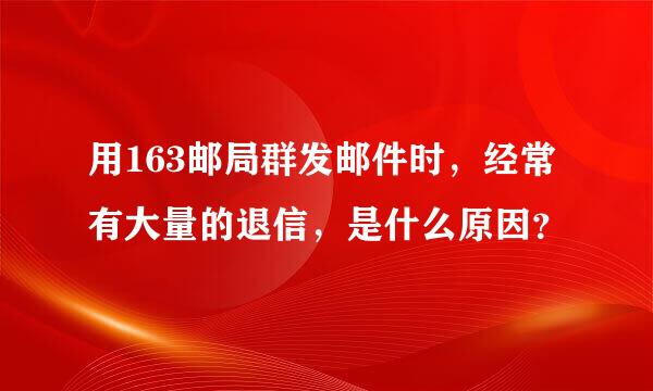 用163邮局群发邮件时，经常有大量的退信，是什么原因？