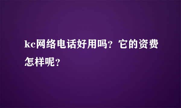 kc网络电话好用吗？它的资费怎样呢？