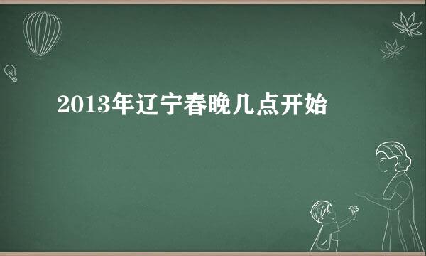 2013年辽宁春晚几点开始