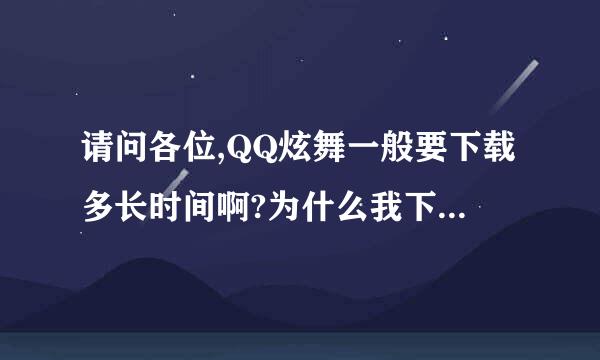 请问各位,QQ炫舞一般要下载多长时间啊?为什么我下了将近10分钟,只下了几十MB,它总共有1688MB啊! 这可要下