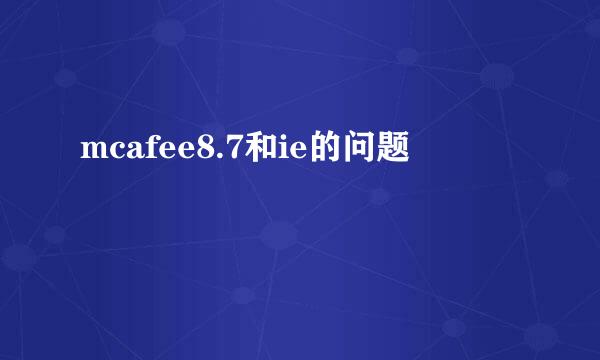 mcafee8.7和ie的问题