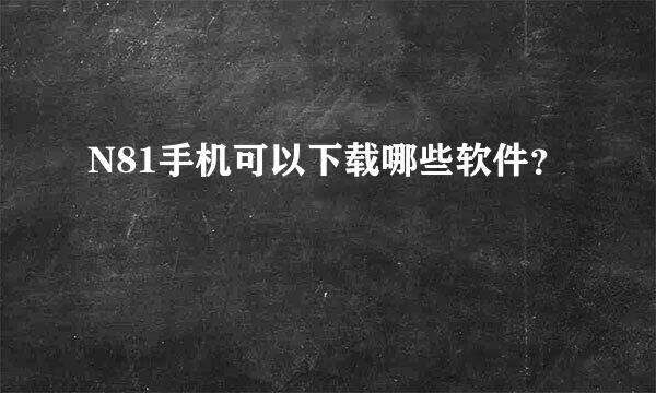 N81手机可以下载哪些软件？