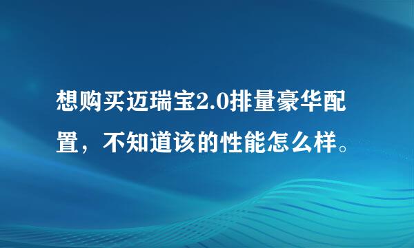 想购买迈瑞宝2.0排量豪华配置，不知道该的性能怎么样。