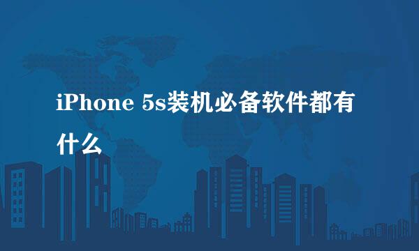 iPhone 5s装机必备软件都有什么