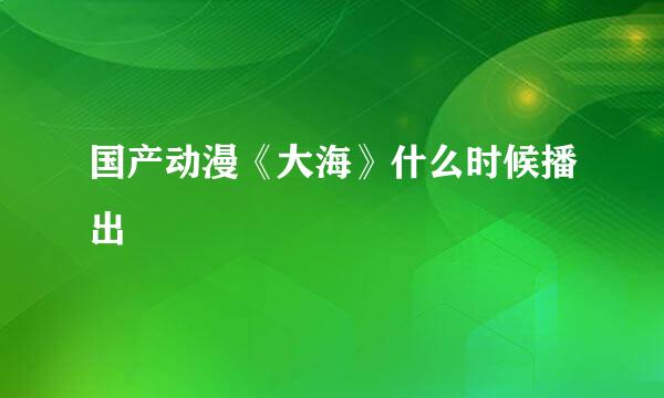 国产动漫《大海》什么时候播出