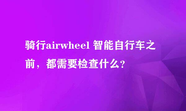 骑行airwheel 智能自行车之前，都需要检查什么？