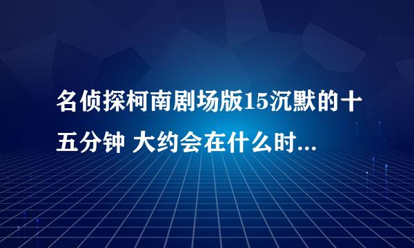 名侦探柯南剧场版15沉默的十五分钟 大约会在什么时候到大陆?