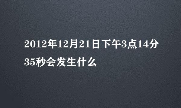 2012年12月21日下午3点14分35秒会发生什么