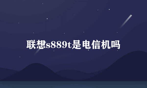 联想s889t是电信机吗