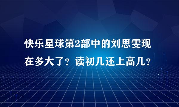 快乐星球第2部中的刘思雯现在多大了？读初几还上高几？