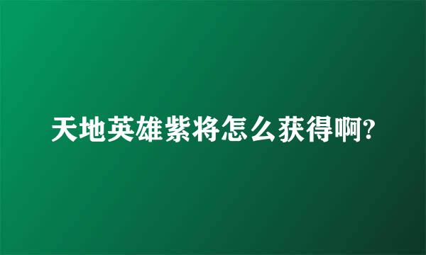 天地英雄紫将怎么获得啊?