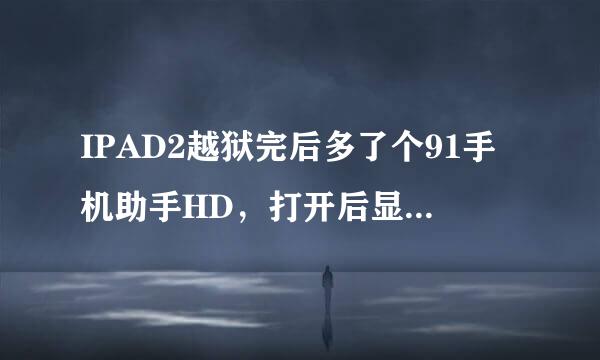 IPAD2越狱完后多了个91手机助手HD，打开后显示手机版，是不是他拿IPHONE的程序把我的PAD给越了呀？