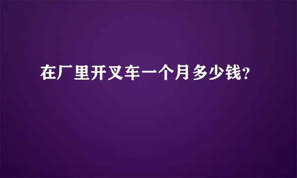 在厂里开叉车一个月多少钱？