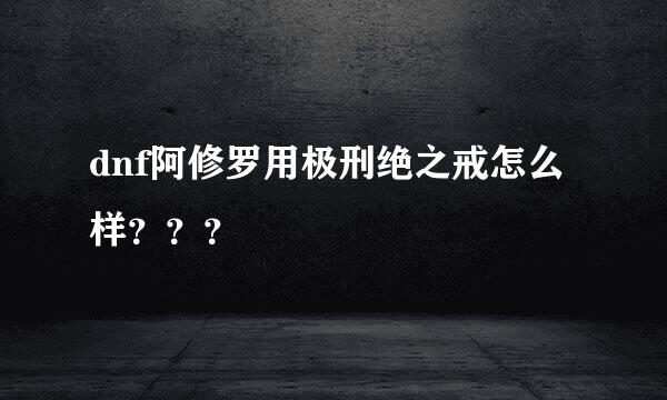 dnf阿修罗用极刑绝之戒怎么样？？？