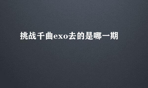 挑战千曲exo去的是哪一期