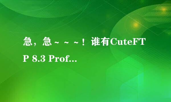 急，急～～～！谁有CuteFTP 8.3 Professional的序列号啊？