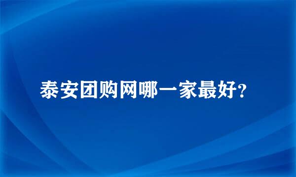 泰安团购网哪一家最好？