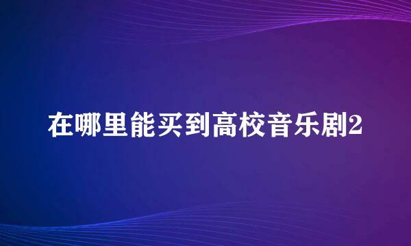 在哪里能买到高校音乐剧2