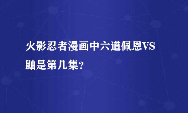 火影忍者漫画中六道佩恩VS鼬是第几集？