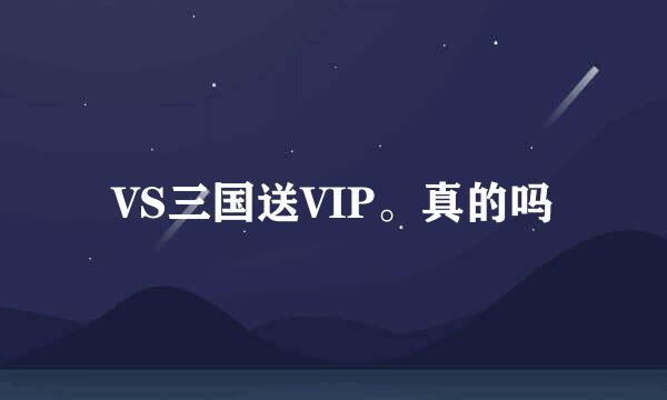 VS三国送VIP。真的吗