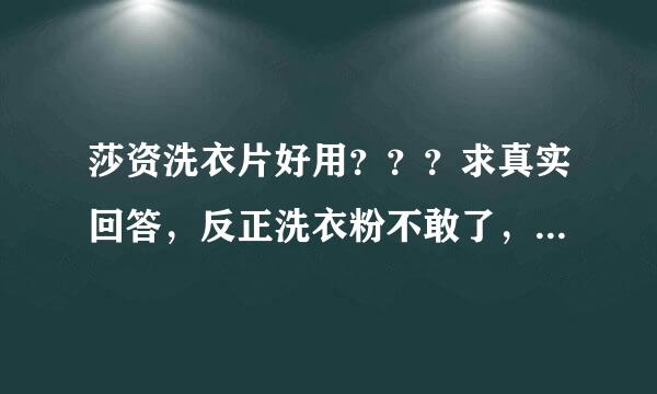 莎资洗衣片好用？？？求真实回答，反正洗衣粉不敢了，荧光剂超标