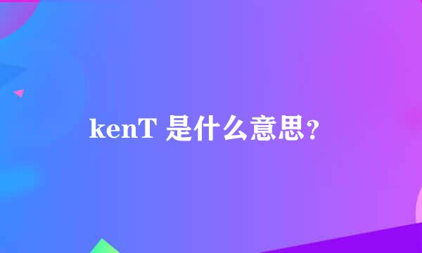 kenT 是什么意思？