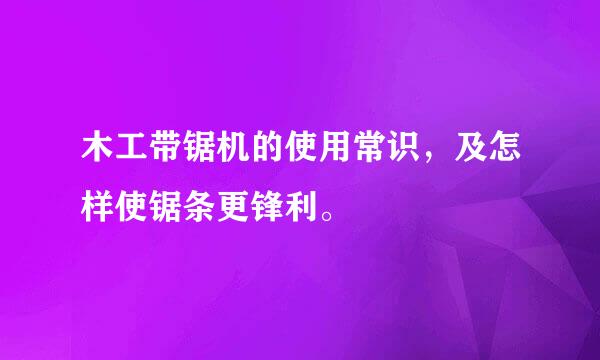 木工带锯机的使用常识，及怎样使锯条更锋利。